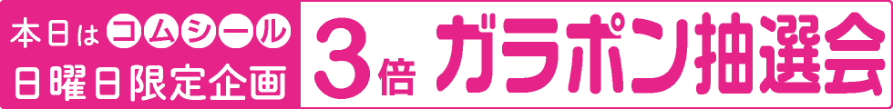 日曜ガラポン＆コムシール３倍デー